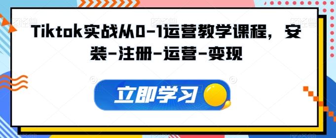 Tiktok实战从0-1运营教学课程，安装-注册-运营-变现-3YVIP资源库