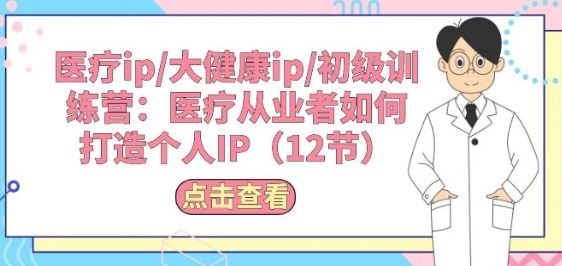 医疗ip/大健康ip/初级训练营：医疗从业者如何打造个人IP(12节)-3YVIP资源库