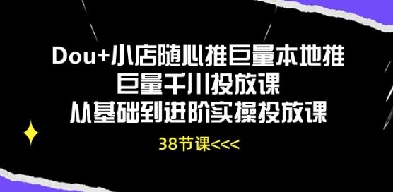 Dou+小店随心推巨量本地推巨量千川投放课从基础到进阶实操投放课-3YVIP资源库