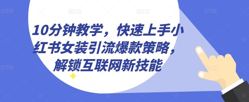 10分钟教学，快速上手小红书女装引流爆款策略，解锁互联网新技能【揭秘】-3YVIP资源库