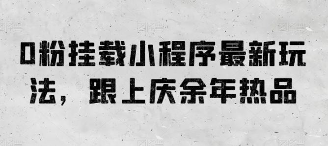 0粉挂载小程序最新玩法，跟上庆余年热品-3YVIP资源库
