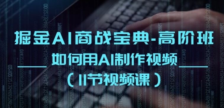掘金AI商战宝典-高阶班：如何用AI制作视频(11节视频课)-3YVIP资源库