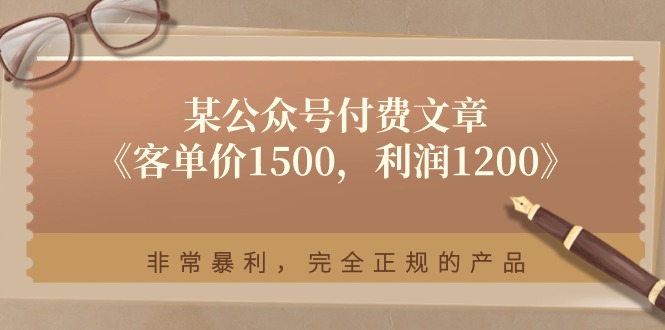 某公众号付费文章《客单价1500，利润1200》非常暴利，完全正规的产品-3YVIP资源库
