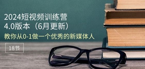 2024短视频训练营-6月4.0版本：教你从0-1做一个优秀的新媒体人(18节)-3YVIP资源库