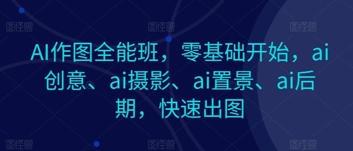 AI作图全能班，零基础开始，ai创意、ai摄影、ai置景、ai后期，快速出图-3YVIP资源库