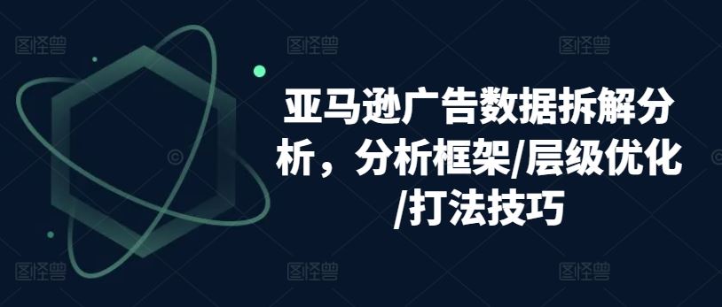 亚马逊广告数据拆解分析，分析框架/层级优化/打法技巧-3YVIP资源库