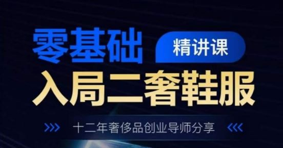 零基础入局二奢鞋服精讲课，十二年奢侈品创业导师分享-3YVIP资源库