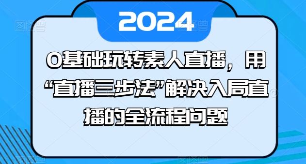 0基础玩转素人直播，用“直播三步法”解决入局直播的全流程问题-3YVIP资源库