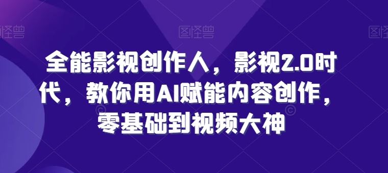 全能影视创作人，影视2.0时代，教你用AI赋能内容创作，​零基础到视频大神-3YVIP资源库