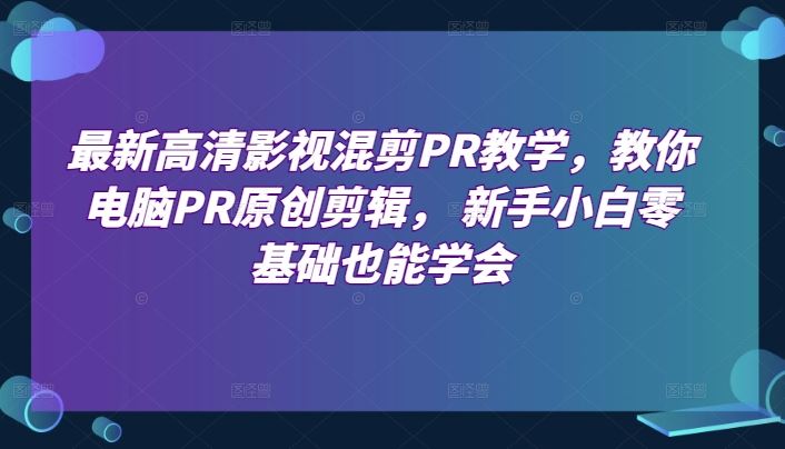 最新高清影视混剪PR教学，教你电脑PR原创剪辑， 新手小白零基础也能学会-3YVIP资源库