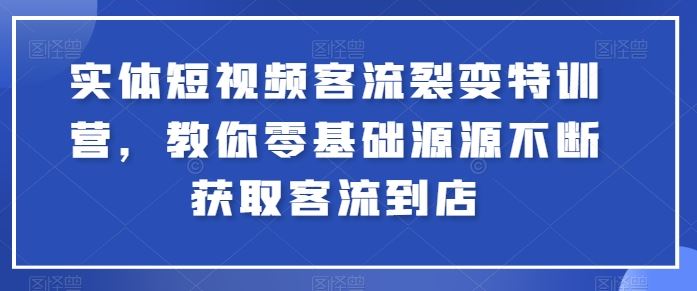 实体短视频客流裂变特训营，教你零基础源源不断获取客流到店-3YVIP资源库