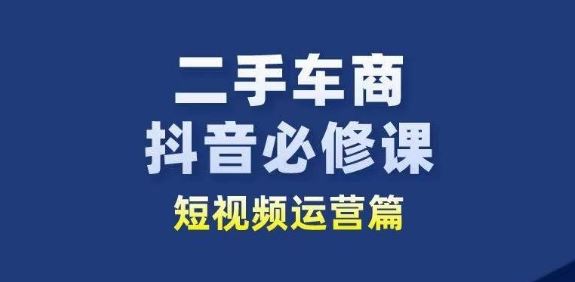 二手车商抖音必修课短视频运营，二手车行业从业者新赛道-3YVIP资源库