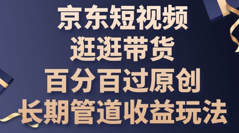 京东短视频逛逛带货百分百过原创，长期管道收益玩法【揭秘】-3YVIP资源库