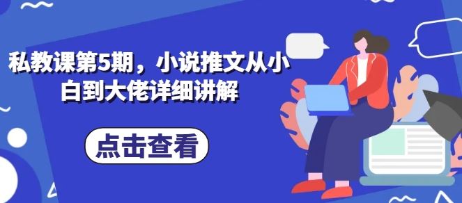 私教课第5期，小说推文从小白到大佬详细讲解-3YVIP资源库