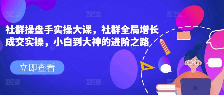 社群操盘手实操大课，社群全局增长成交实操，小白到大神的进阶之路-3YVIP资源库