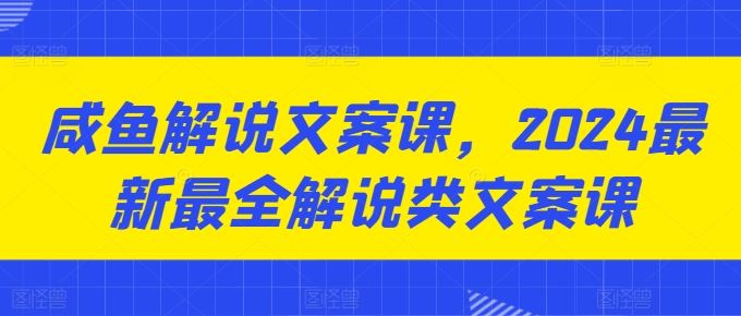咸鱼解说文案课，2024最新最全解说类文案课-3YVIP资源库