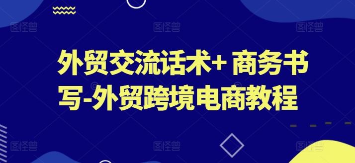 外贸交流话术+ 商务书写-外贸跨境电商教程-3YVIP资源库