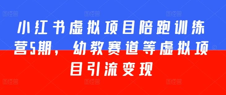 小红书虚拟项目陪跑训练营5期，幼教赛道等虚拟项目引流变现-3YVIP资源库