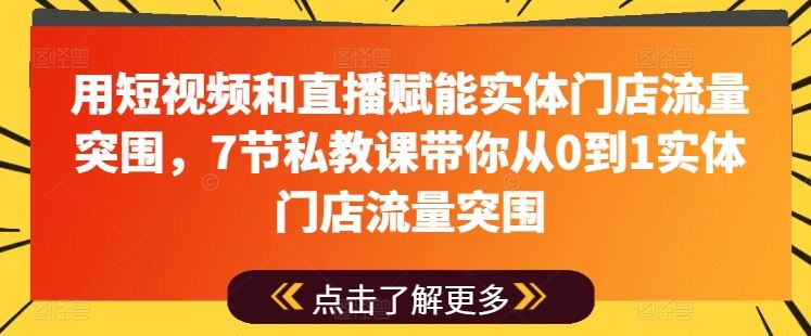 用短视频和直播赋能实体门店流量突围，7节私教课带你从0到1实体门店流量突围-3YVIP资源库