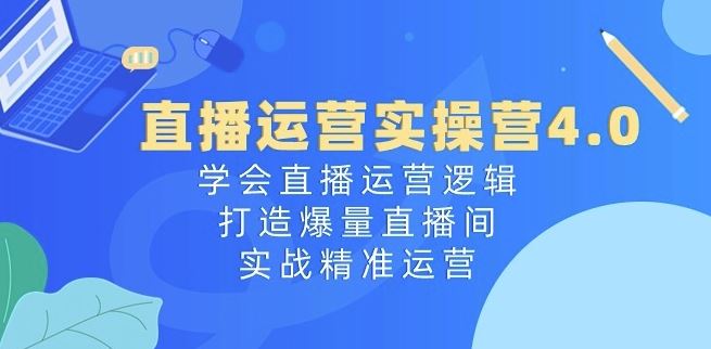 直播运营实操营4.0：学会直播运营逻辑，打造爆量直播间，实战精准运营-3YVIP资源库