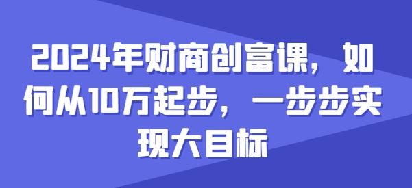 2024年财商创富课，如何从10w起步，一步步实现大目标-3YVIP资源库