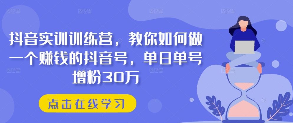 抖音实训训练营，教你如何做一个赚钱的抖音号，单日单号增粉30万-3YVIP资源库