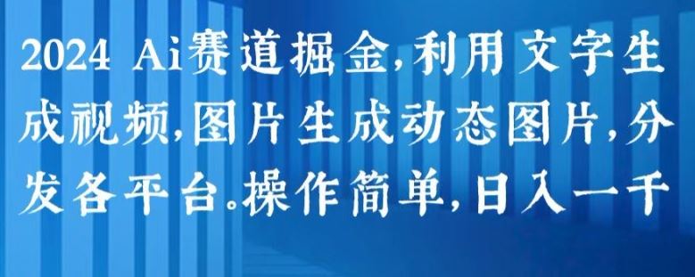 2024 Ai赛道掘金，利用文字生成视频，图片生成动态图片，分发各平台，操作简单，日入1k【揭秘】-3YVIP资源库