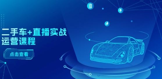 二手车+直播实战运营课程：直播推荐/短视频推荐/千川投放/直播全流程-3YVIP资源库