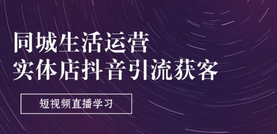 同城生活运营-实体店抖音引流获客：短视频直播学习(9节课)-3YVIP资源库