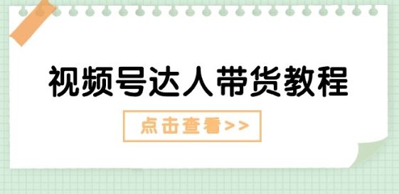 视频号达人带货教程：达人剧情打法(长期)+达人带货广告(短期)-3YVIP资源库