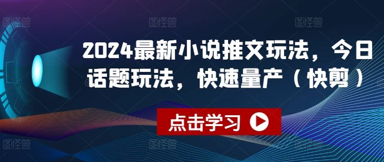 2024最新小说推文玩法，今日话题玩法，快速量产(快剪)-3YVIP资源库