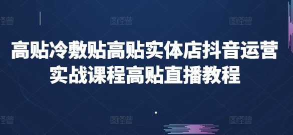 高贴冷敷贴高贴实体店抖音运营实战课程高贴直播教程-3YVIP资源库