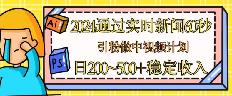 2024通过实时新闻60秒，引粉做中视频计划或者流量主，日几张稳定收入【揭秘】-3YVIP资源库
