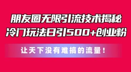 朋友圈无限引流技术，一个冷门玩法日引500+创业粉，让天下没有难搞的流量【揭秘】-3YVIP资源库
