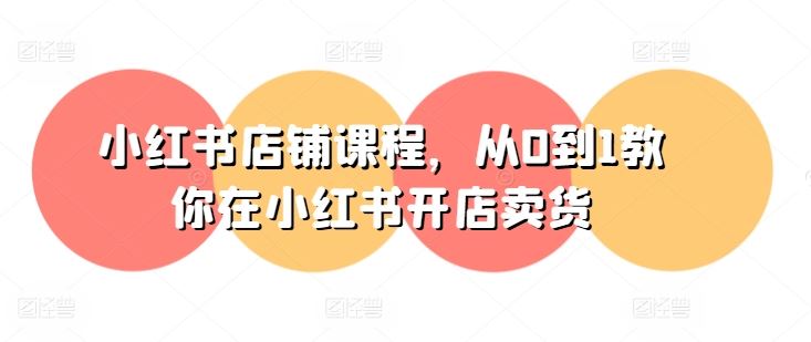 小红书店铺课程，从0到1教你在小红书开店卖货-3YVIP资源库
