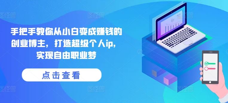 手把手教你从小白变成赚钱的创业博主，打造超级个人ip，实现自由职业梦-3YVIP资源库