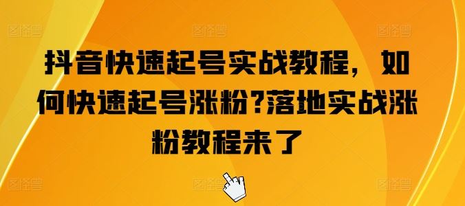 抖音快速起号实战教程，如何快速起号涨粉?落地实战涨粉教程来了-3YVIP资源库