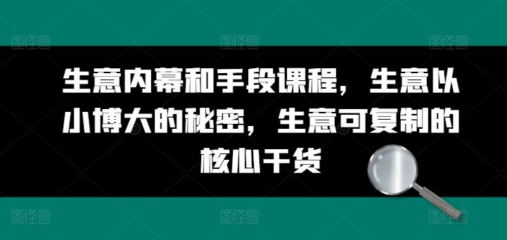 生意内幕和手段课程，生意以小博大的秘密，生意可复制的核心干货-3YVIP资源库
