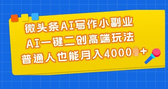 微头条AI写作小副业，AI一键二创高端玩法 普通人也能月入4000+【揭秘】-3YVIP资源库
