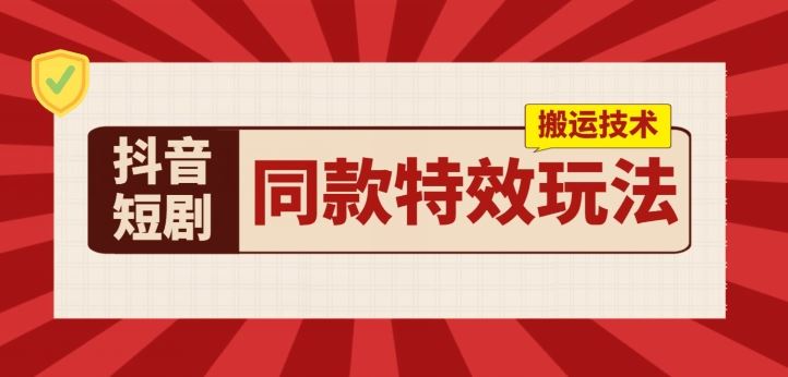 抖音短剧同款特效搬运技术，实测一天千元收益-3YVIP资源库
