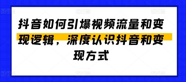 抖音如何引爆视频流量和变现逻辑，深度认识抖音和变现方式-3YVIP资源库
