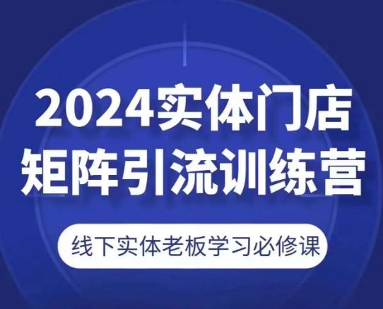 2024实体门店矩阵引流训练营，线下实体老板学习必修课-3YVIP资源库