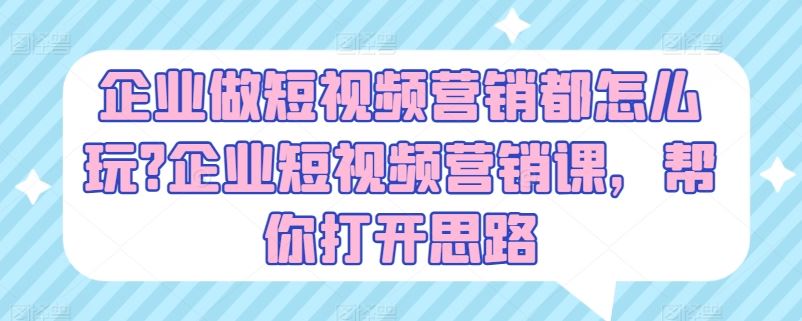 企业做短视频营销都怎么玩?企业短视频营销课，帮你打开思路-3YVIP资源库