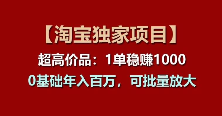 【淘宝独家项目】超高价品：1单稳赚1k多，0基础年入百W，可批量放大【揭秘】-3YVIP资源库
