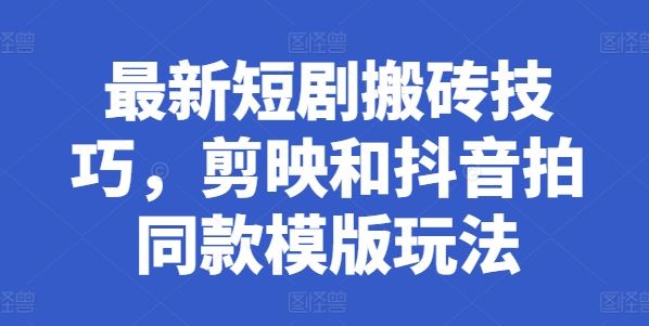 最新短剧搬砖技巧，剪映和抖音拍同款模版玩法-3YVIP资源库