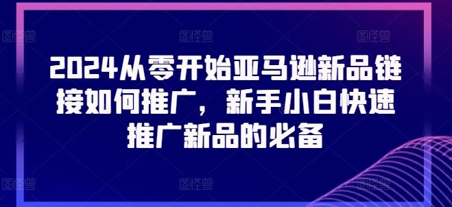 2024从零开始亚马逊新品链接如何推广，新手小白快速推广新品的必备-3YVIP资源库