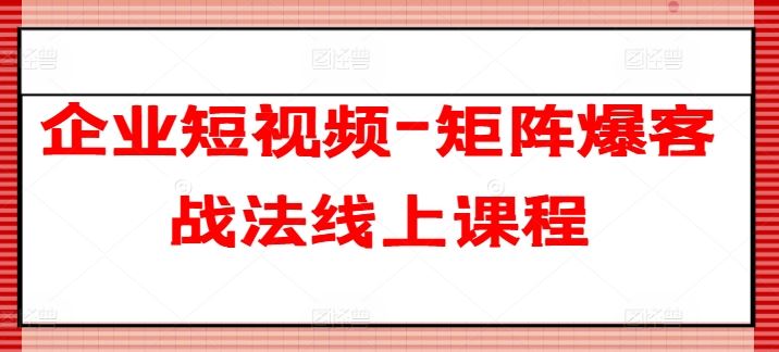 企业短视频-矩阵爆客战法线上课程-3YVIP资源库