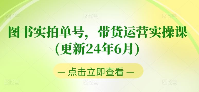 图书实拍单号，带货运营实操课(更新24年6月)，0粉起号，老号转型，零基础入门+进阶-3YVIP资源库