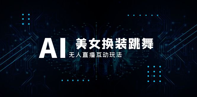 （8210期）抖音最新最火【AI美女换装跳舞】无人直播互动玩法（含全套开播教程+软件…-3YVIP资源库
