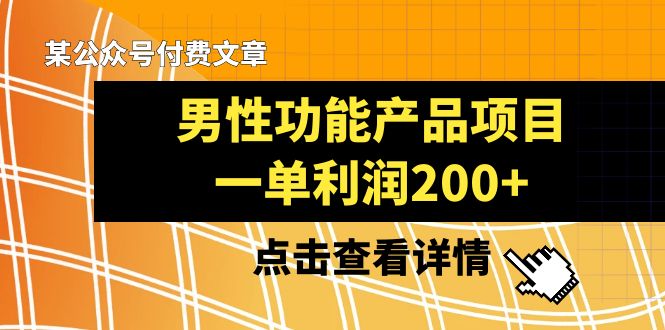 （8290期）某公众号付费文章《男性功能产品项目，一单利润200+》来品鉴下吧-3YVIP资源库